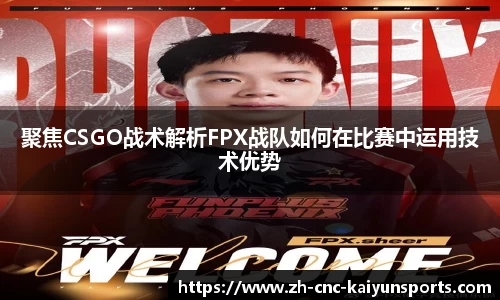 聚焦CSGO战术解析FPX战队如何在比赛中运用技术优势