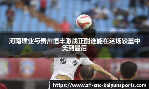 河南建业与贵州恒丰激战正酣谁能在这场较量中笑到最后